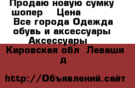 Продаю новую сумку - шопер  › Цена ­ 10 000 - Все города Одежда, обувь и аксессуары » Аксессуары   . Кировская обл.,Леваши д.